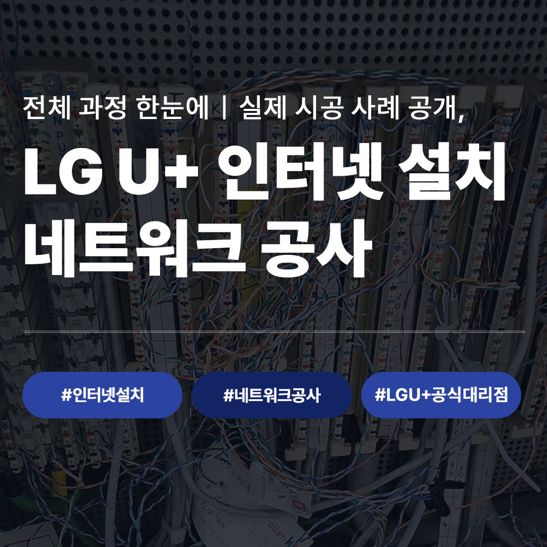 인터넷공사 LG U+ 인터넷 설치 네트워크 공사 카드뉴스, 전체 시공 과정과 실제 사례 안내 - 인터넷설치 네트워크공사 LGU+공식대리점