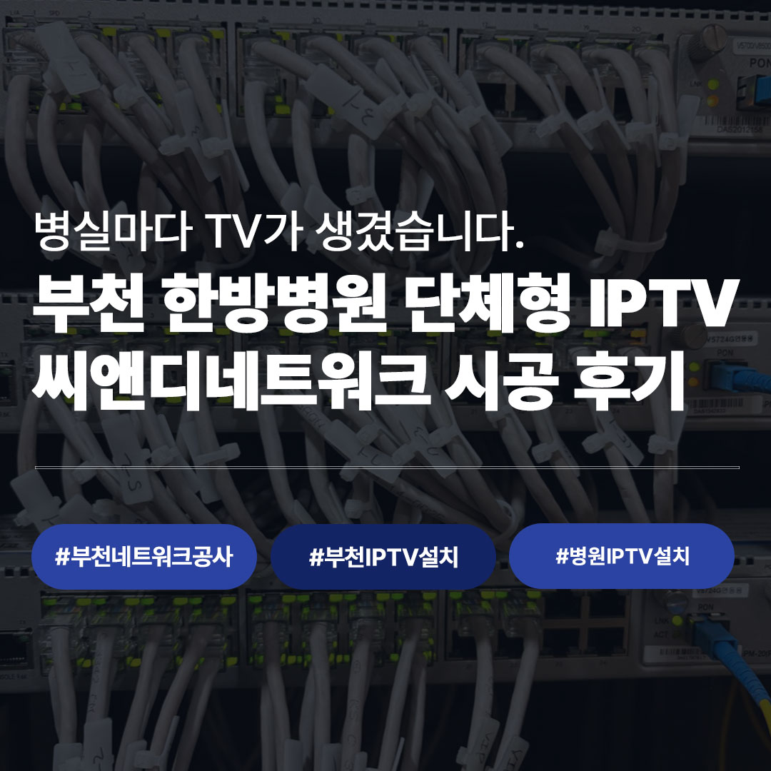 부천 한방병원 단체형 IPTV 설치 후기 - 씨앤디네트워크 병원 네트워크공사 시공 사례