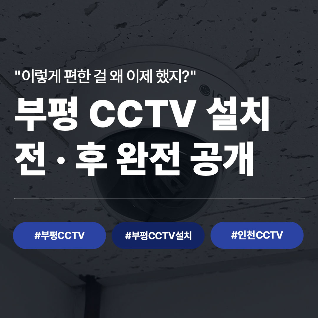 부평 CCTV 설치 전후 완전 공개 - 씨앤디네트워크 시공 후기