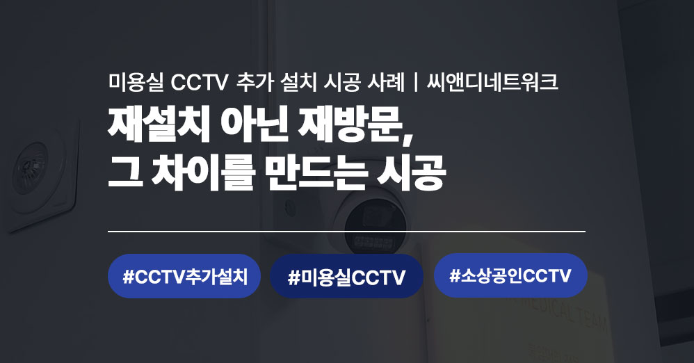 미용실 CCTV 추가설치 시공 사례 | 재방문 고객이 다시 씨앤디네트워크를 찾은 이유