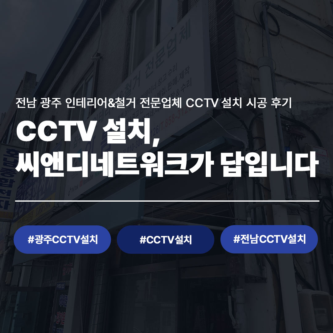 전남 광주 인테리어 철거 전문업체 CCTV 설치 시공 후기 - CCTV 설치는 씨앤디네트워크가 답입니다, 광주CCTV설치 CCTV설치 전남CCTV설치
