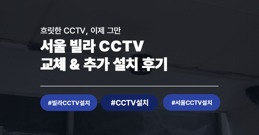 서울 빌라 CCTV 설치 사례, 화질 저하로 고민이셨다면 지금 바로 확인하세요