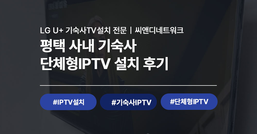 평택 사내 기숙사 단체형IPTV 설치 후기 | LG U+ 기숙사TV설치 전문 씨앤디네트워크