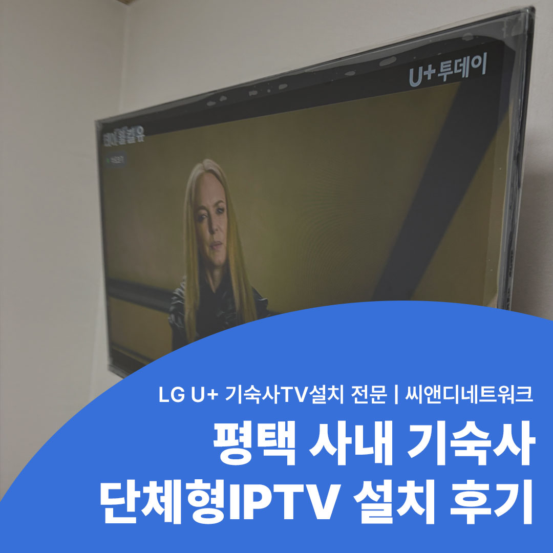 평택 사내 기숙사 단체형IPTV 설치 후기 LG U+ 기숙사TV설치 전문 씨앤디네트워크