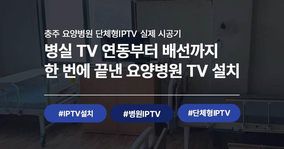 충주 요양병원 단체형IPTV 설치 후기 | 요양병원TV설치 전문 씨앤디네트워크