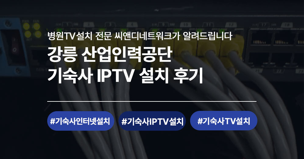 강릉 산업인력공단 기숙사 IPTV 설치 후기 | 단체형 IPTV 전문 씨앤디네트워크