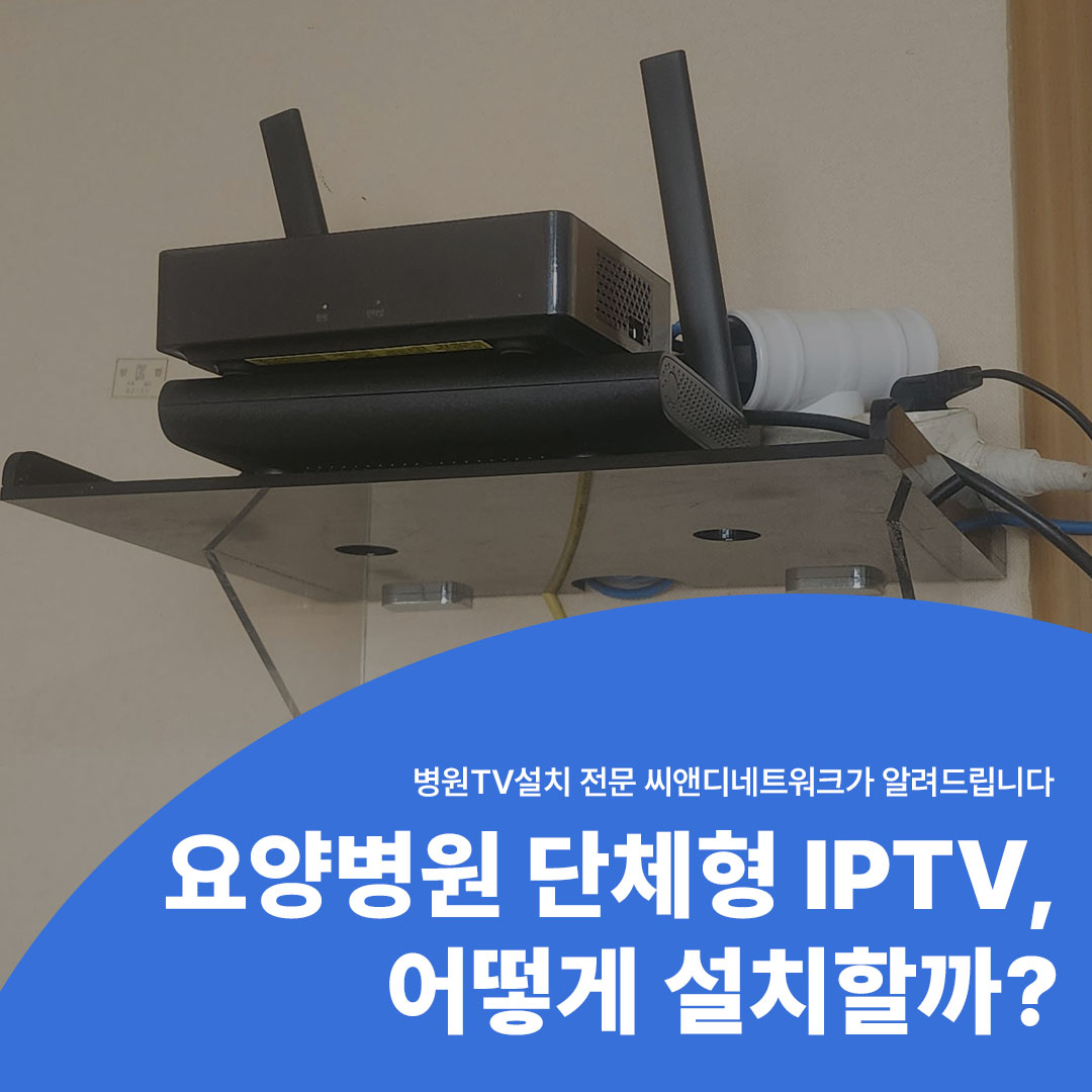 → 강릉 요양병원 단체형 IPTV 설치 후기 병원TV설치 전문 씨앤디네트워크