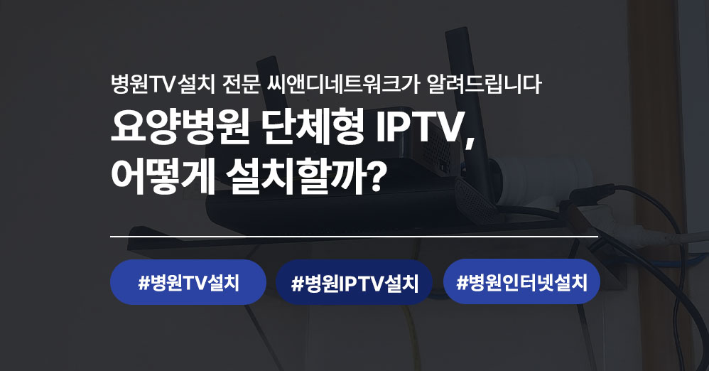 강릉 요양병원 단체형 IPTV 설치 후기 | 병원TV설치 전문 씨앤디네트워크