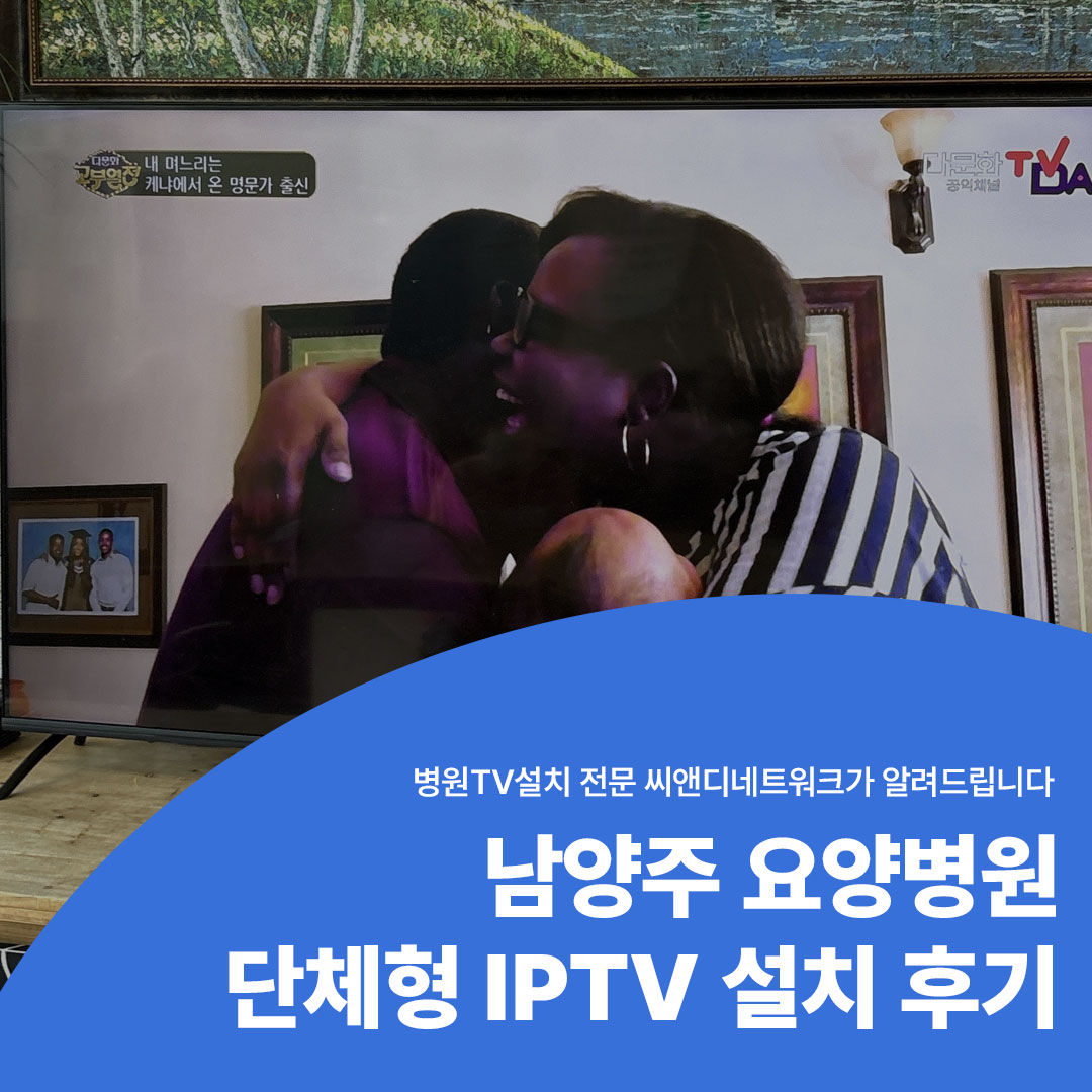 남양주 요양병원 단체형 IPTV 설치 후기 병원TV설치 전문 씨앤디네트워크