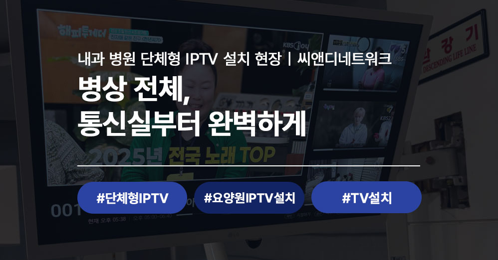 서울 내과 병원 단체형 IPTV 설치 시공 사례 | 병원 IPTV 설치 전문 씨앤디네트워크