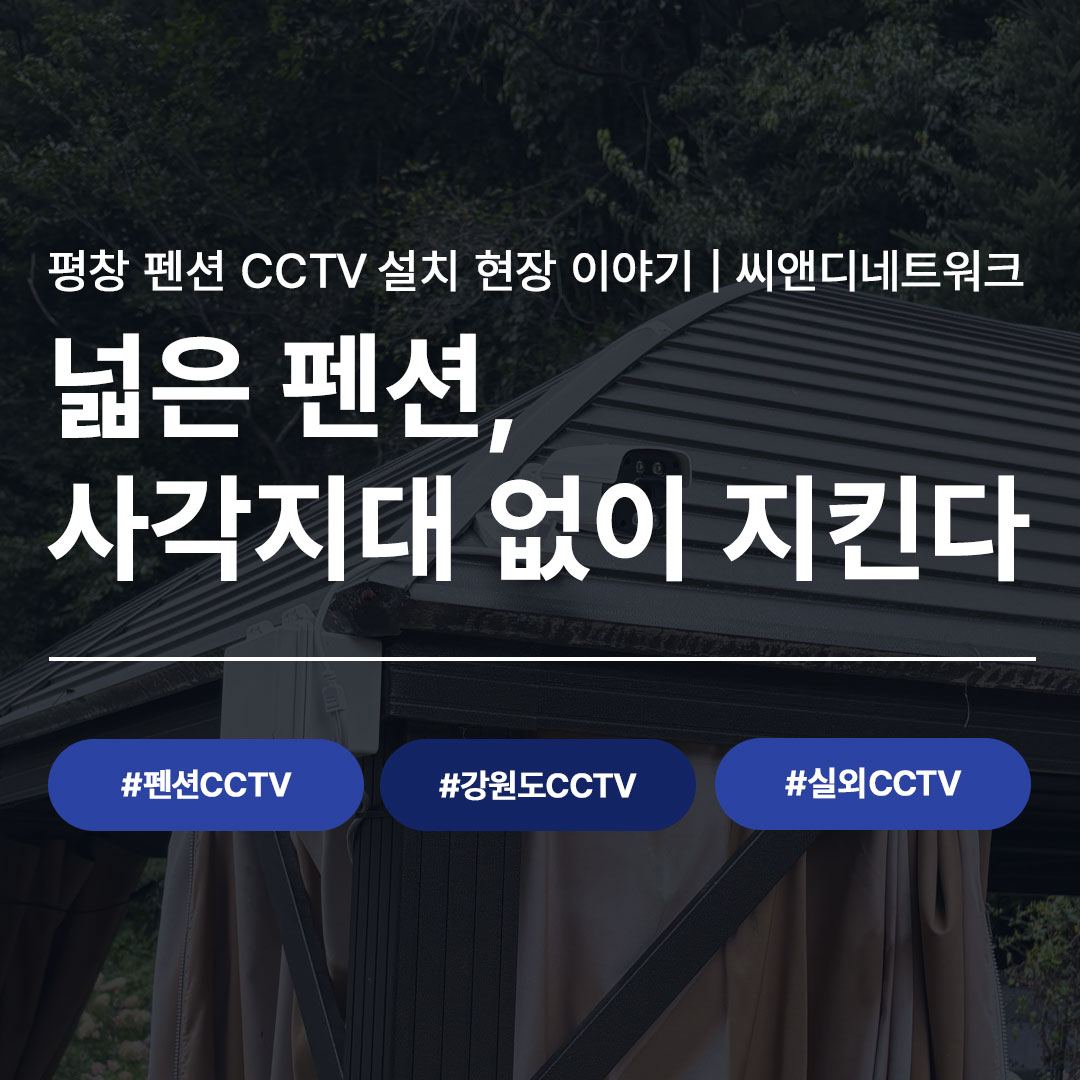 평창 펜션 CCTV 설치 현장 이야기 씨앤디네트워크, 넓은 펜션 사각지대 없이 지킨다