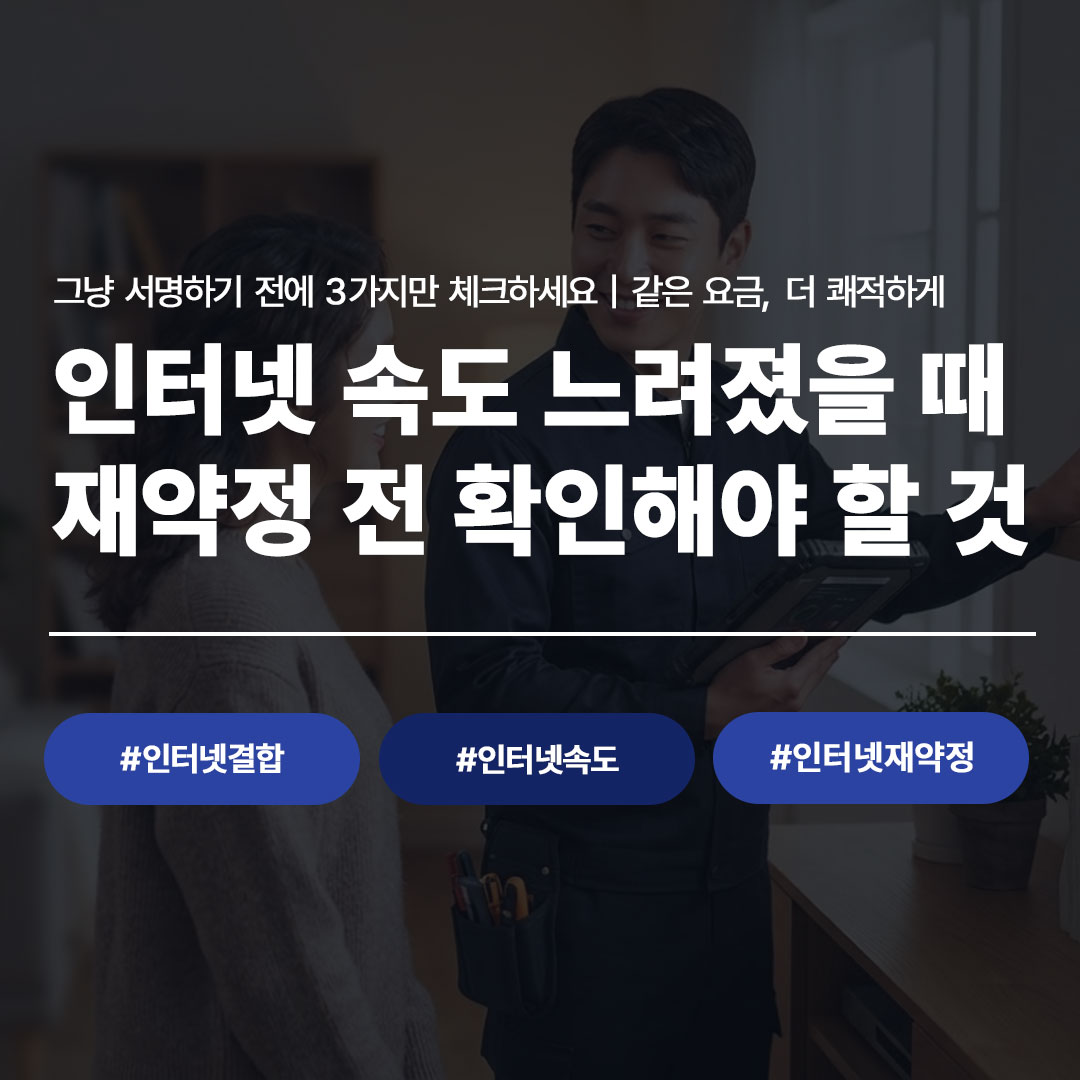 인터넷 속도 느려졌을 때 재약정 전 확인해야 할 것 - 같은 요금 더 쾌적하게 인터넷결합 인터넷속도 인터넷재약정